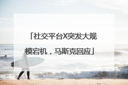 社交平台X突发大规模宕机，马斯克回应
