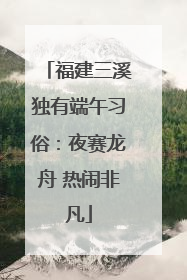 福建三溪独有端午习俗：夜赛龙舟 热闹非凡