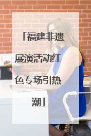 福建非遗展演活动红色专场引热潮