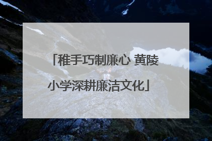 稚手巧制廉心 黄陵小学深耕廉洁文化