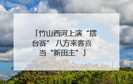 竹山西河上演“擂台赛” 八方来客喜当“新田主”
