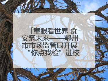 童眼看世界 食安筑未来——鄂州市市场监管局开展“你点我检”进校园六一特别活动