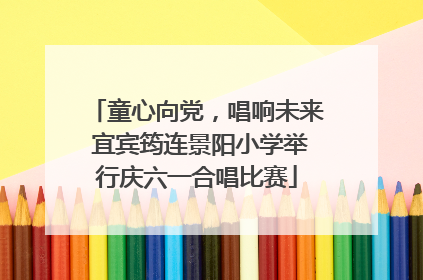 童心向党，唱响未来 宜宾筠连景阳小学举行庆六一合唱比赛