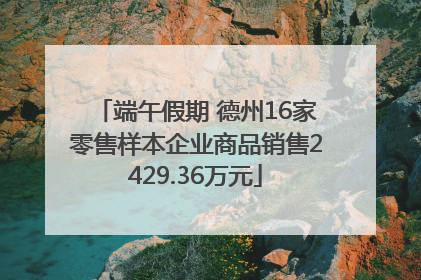 端午假期 德州16家零售样本企业商品销售2429.36万元