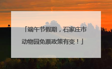 端午节假期，石家庄市动物园免票政策有变！