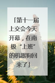 第十一届上交会今天开幕，在南极“上班”的机器狗回来了