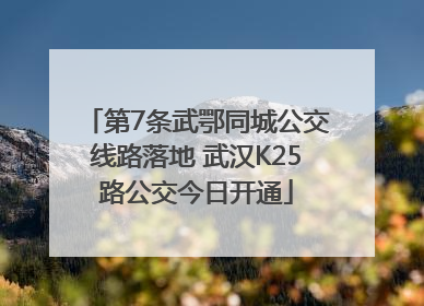 第7条武鄂同城公交线路落地 武汉K25路公交今日开通