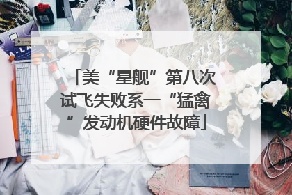 美“星舰”第八次试飞失败系一“猛禽”发动机硬件故障