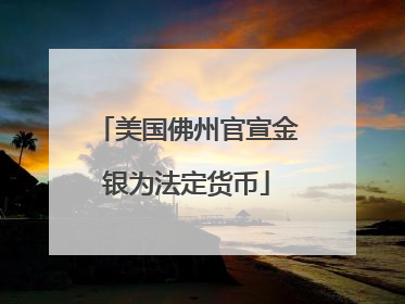 美国佛州官宣金银为法定货币