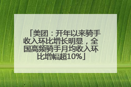 美团：开年以来骑手收入环比增长明显，全国高频骑手月均收入环比增幅超10%