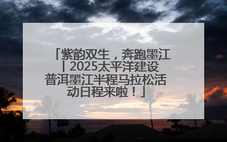 紫韵双生，奔跑墨江丨2025太平洋建设普洱墨江半程马拉松活动日程来啦！