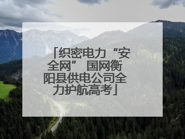 织密电力“安全网” 国网衡阳县供电公司全力护航高考