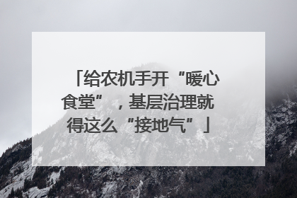 给农机手开“暖心食堂”，基层治理就得这么“接地气”