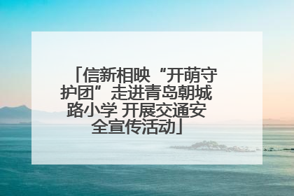 信新相映“开萌守护团”走进青岛朝城路小学 开展交通安全宣传活动