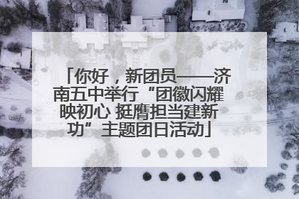 你好，新团员——济南五中举行“团徽闪耀映初心 挺膺担当建新功”主题团日活动