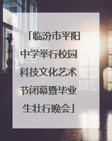 临汾市平阳中学举行校园科技文化艺术节闭幕暨毕业生壮行晚会