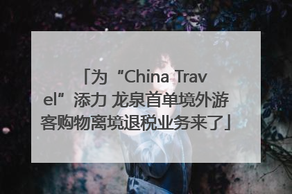 为“China Travel”添力 龙泉首单境外游客购物离境退税业务来了