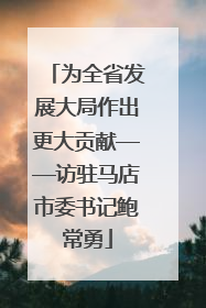 为全省发展大局作出更大贡献——访驻马店市委书记鲍常勇