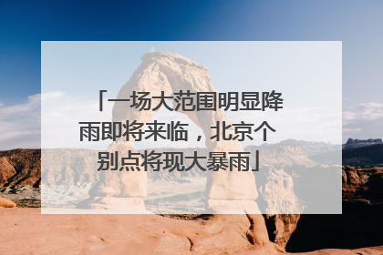 一场大范围明显降雨即将来临，北京个别点将现大暴雨