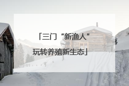 三门“新渔人”玩转养殖新生态