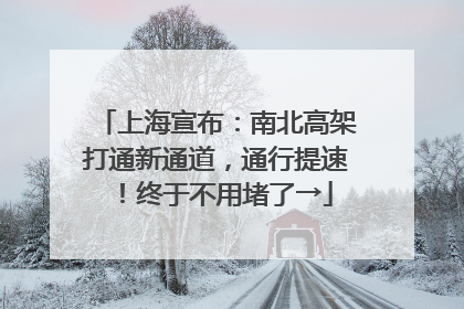 上海宣布：南北高架打通新通道，通行提速！终于不用堵了→