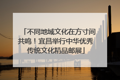 不同地域文化在方寸间共鸣！宜昌举行中华优秀传统文化精品邮展