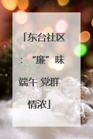 东台社区：“廉”味端午 党群情浓