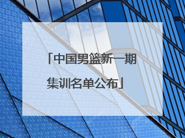 中国男篮新一期集训名单公布
