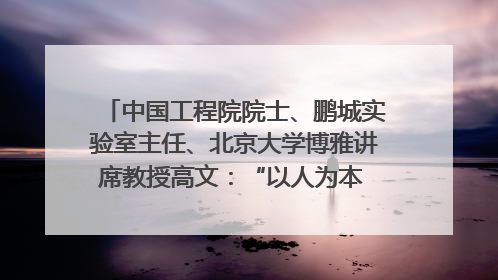 中国工程院院士、鹏城实验室主任、北京大学博雅讲席教授高文：“以人为本 智能向善” 推动文化与科技相生相促｜聚焦2025文化强国建设高峰论坛