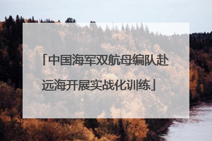 中国海军双航母编队赴远海开展实战化训练