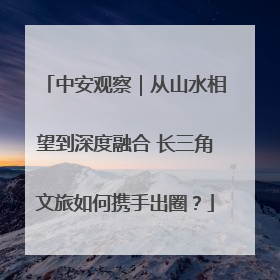 中安观察｜从山水相望到深度融合 长三角文旅如何携手出圈？