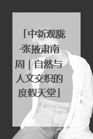 中新观陇·张掖肃南周｜自然与人文交织的度假天堂