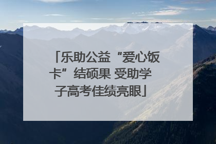 乐助公益“爱心饭卡”结硕果 受助学子高考佳绩亮眼