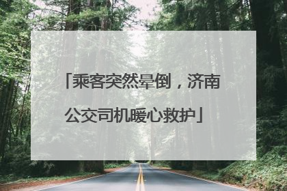 乘客突然晕倒，济南公交司机暖心救护