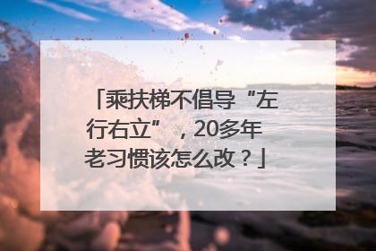 乘扶梯不倡导“左行右立”，20多年老习惯该怎么改？
