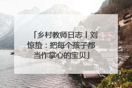 乡村教师日志丨刘惊蛰：把每个孩子都当作掌心的宝贝