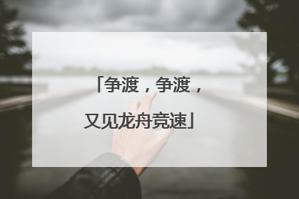 争渡，争渡，又见龙舟竞速