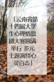 云南省第十四届大学生心理情景剧大赛圆满举行 多元主题演绎心灵百态