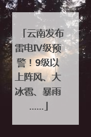云南发布雷电Ⅳ级预警！9级以上阵风、大冰雹、暴雨……