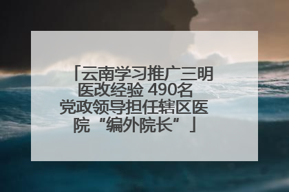 云南学习推广三明医改经验 490名党政领导担任辖区医院“编外院长”