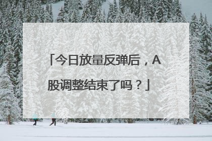 今日放量反弹后，A股调整结束了吗？