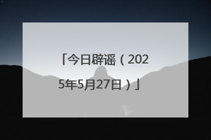 今日辟谣（2025年5月27日）