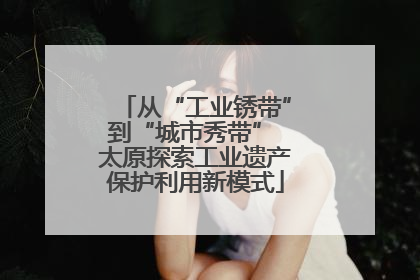 从“工业锈带”到“城市秀带” 太原探索工业遗产保护利用新模式