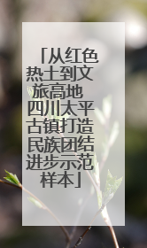 从红色热土到文旅高地 四川太平古镇打造民族团结进步示范样本