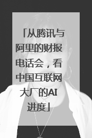 从腾讯与阿里的财报电话会，看中国互联网大厂的AI进度