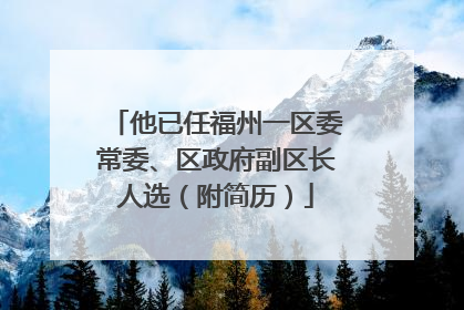 他已任福州一区委常委、区政府副区长人选（附简历）