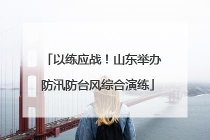 以练应战！山东举办防汛防台风综合演练