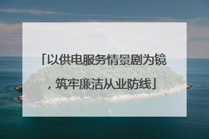 以供电服务情景剧为镜，筑牢廉洁从业防线