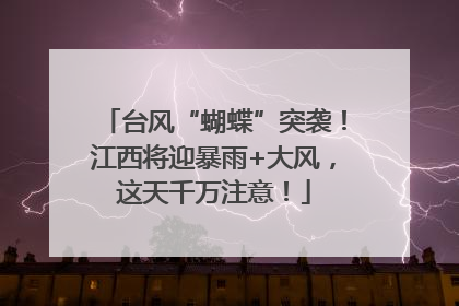 台风“蝴蝶”突袭！江西将迎暴雨+大风，这天千万注意！