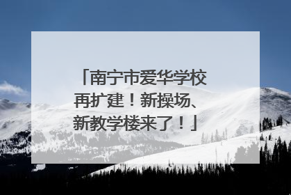 南宁市爱华学校再扩建！新操场、新教学楼来了！
